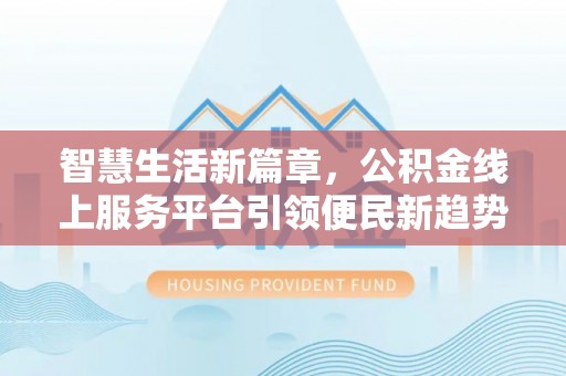铁西智慧生活新篇章，公积金线上服务平台引领便民新趋势