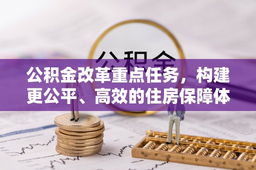 铁西公积金改革重点任务，构建更公平、高效的住房保障体系