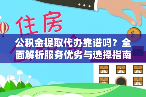 铁西公积金提取代办靠谱吗？全面解析服务优劣与选择指南