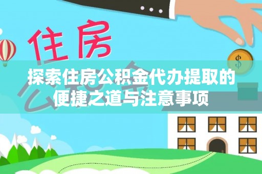 铁西探索住房公积金代办提取的便捷之道与注意事项