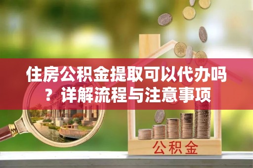 铁西住房公积金提取可以代办吗？详解流程与注意事项