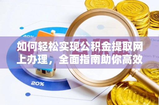 铁西如何轻松实现公积金提取网上办理，全面指南助你高效完成