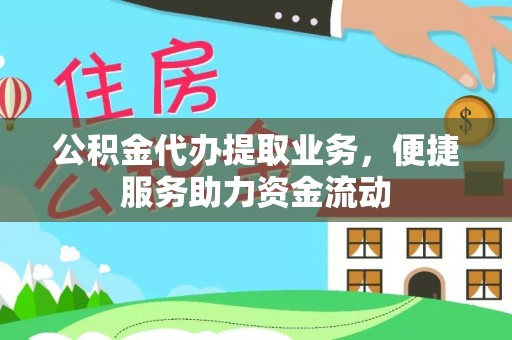 铁西公积金代办提取业务，便捷服务助力资金流动