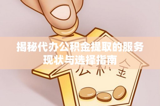 铁西揭秘代办公积金提取的服务现状与选择指南