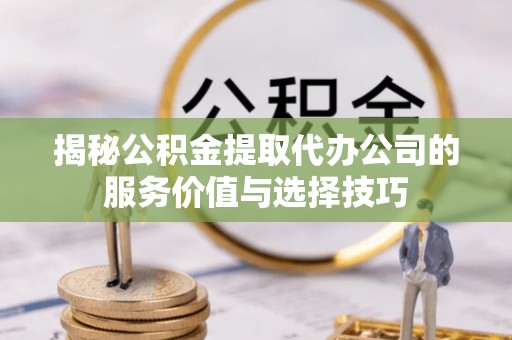 铁西揭秘公积金提取代办公司的服务价值与选择技巧