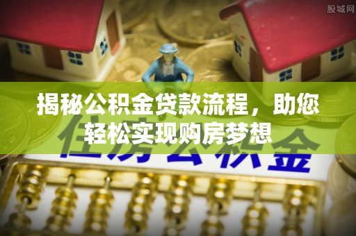 铁西揭秘公积金贷款流程，助您轻松实现购房梦想