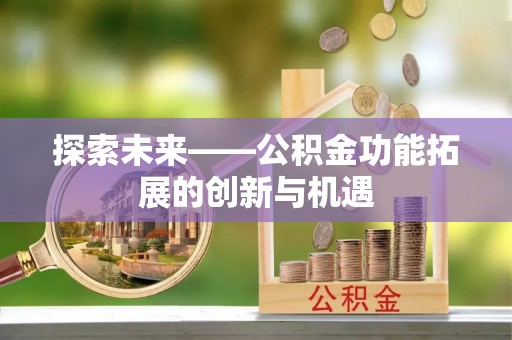铁西探索未来——公积金功能拓展的创新与机遇
