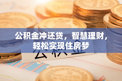 铁西公积金冲还贷，智慧理财，轻松实现住房梦