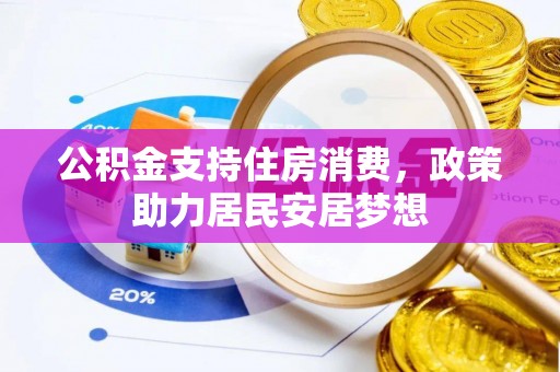 铁西公积金支持住房消费，政策助力居民安居梦想
