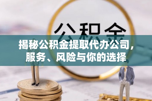 铁西揭秘公积金提取代办公司，服务、风险与你的选择
