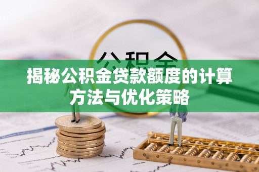 铁西揭秘公积金贷款额度的计算方法与优化策略