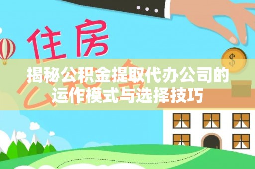 铁西揭秘公积金提取代办公司的运作模式与选择技巧
