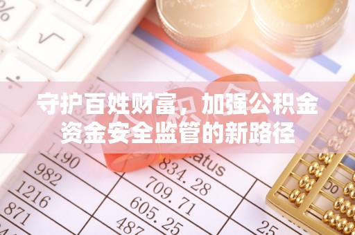 铁西守护百姓财富，加强公积金资金安全监管的新路径