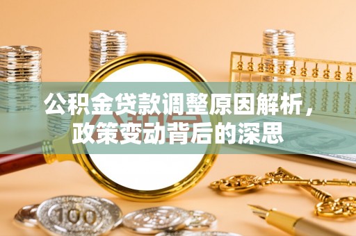 铁西公积金贷款调整原因解析，政策变动背后的深思