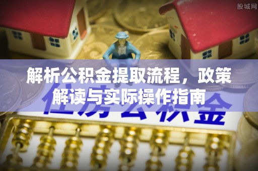 铁西解析公积金提取流程，政策解读与实际操作指南