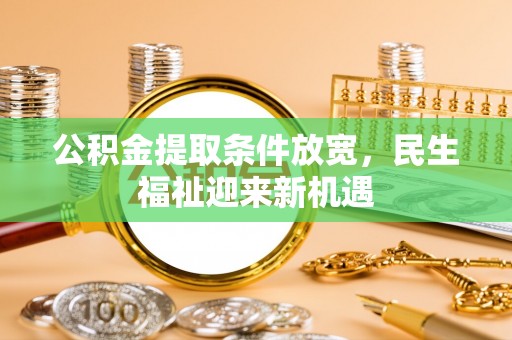 铁西公积金提取条件放宽，民生福祉迎来新机遇