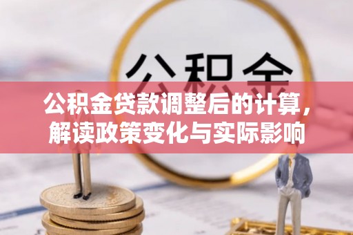 铁西公积金贷款调整后的计算，解读政策变化与实际影响