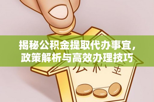 铁西揭秘公积金提取代办事宜，政策解析与高效办理技巧