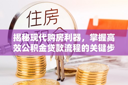 铁西揭秘现代购房利器，掌握高效公积金贷款流程的关键步骤