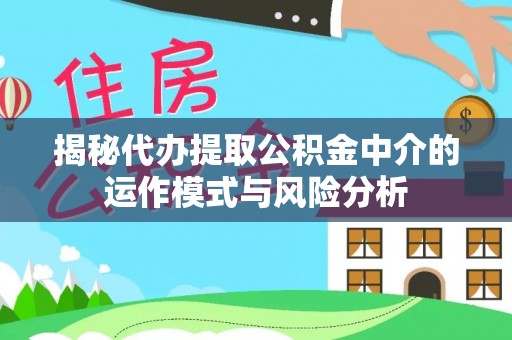 铁西揭秘代办提取公积金中介的运作模式与风险分析