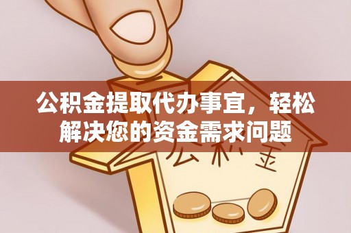 铁西公积金提取代办事宜，轻松解决您的资金需求问题