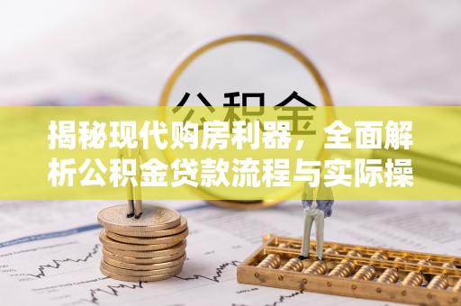 铁西揭秘现代购房利器，全面解析公积金贷款流程与实际操作指南