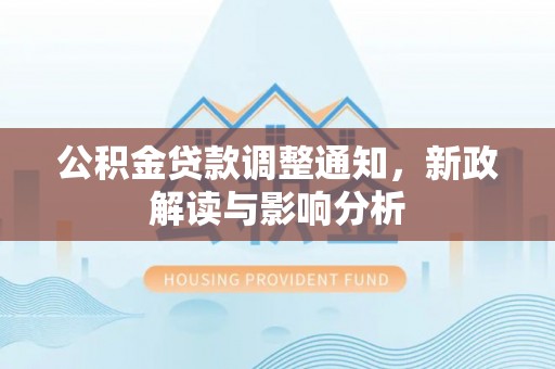 铁西公积金贷款调整通知，新政解读与影响分析