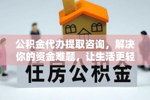 铁西公积金代办提取咨询，解决你的资金难题，让生活更轻松