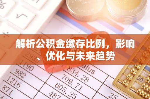 铁西解析公积金缴存比例，影响、优化与未来趋势