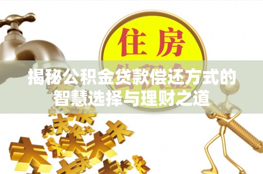 铁西揭秘公积金贷款偿还方式的智慧选择与理财之道