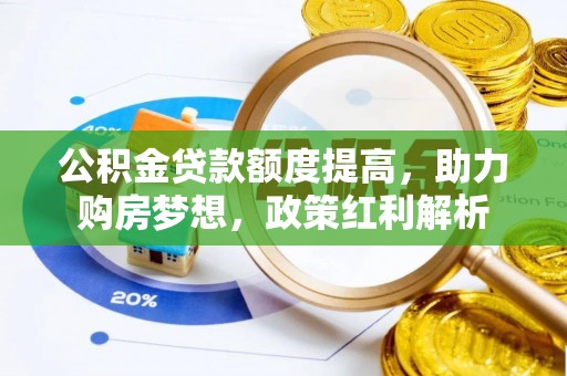 铁西公积金贷款额度提高，助力购房梦想，政策红利解析