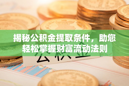 铁西揭秘公积金提取条件，助您轻松掌握财富流动法则