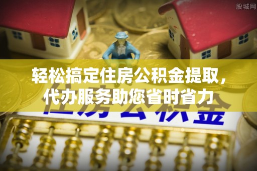 铁西轻松搞定住房公积金提取，代办服务助您省时省力