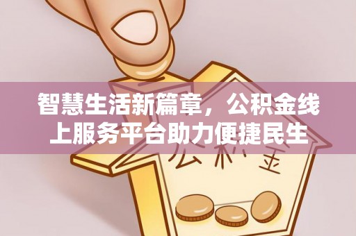铁西智慧生活新篇章，公积金线上服务平台助力便捷民生