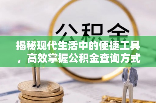 铁西揭秘现代生活中的便捷工具，高效掌握公积金查询方式
