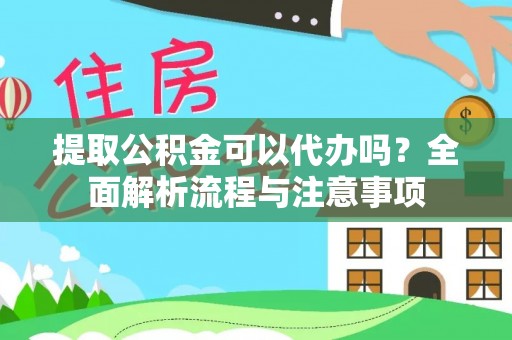 铁西提取公积金可以代办吗？全面解析流程与注意事项