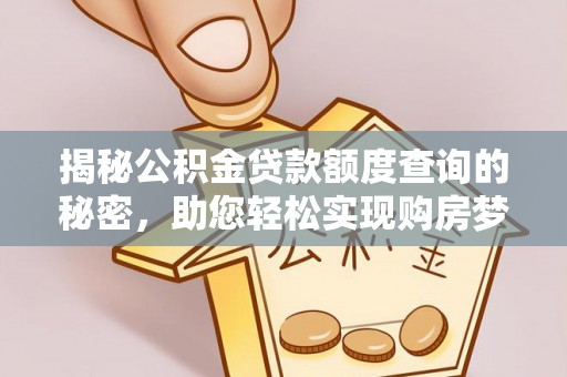 铁西揭秘公积金贷款额度查询的秘密，助您轻松实现购房梦想