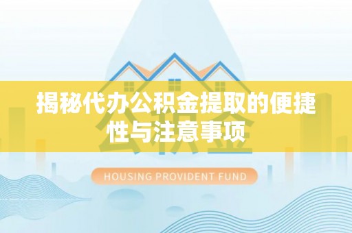 铁西揭秘代办公积金提取的便捷性与注意事项