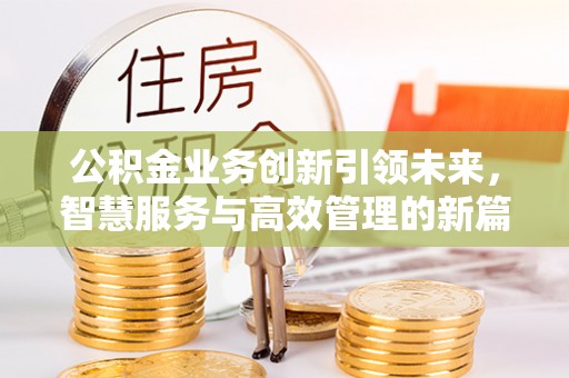 铁西公积金业务创新引领未来，智慧服务与高效管理的新篇章