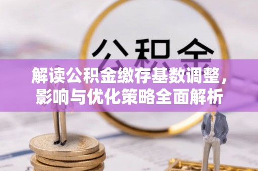 铁西解读公积金缴存基数调整，影响与优化策略全面解析