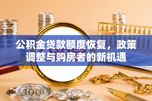 铁西公积金贷款额度恢复，政策调整与购房者的新机遇