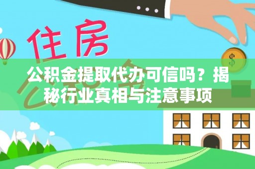 铁西公积金提取代办可信吗？揭秘行业真相与注意事项