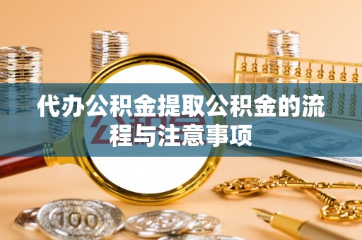 铁西代办公积金提取公积金的流程与注意事项