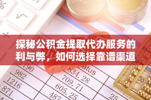 铁西探秘公积金提取代办服务的利与弊，如何选择靠谱渠道？