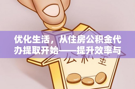 铁西优化生活，从住房公积金代办提取开始——提升效率与便捷的秘诀