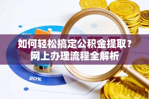 铁西如何轻松搞定公积金提取？网上办理流程全解析