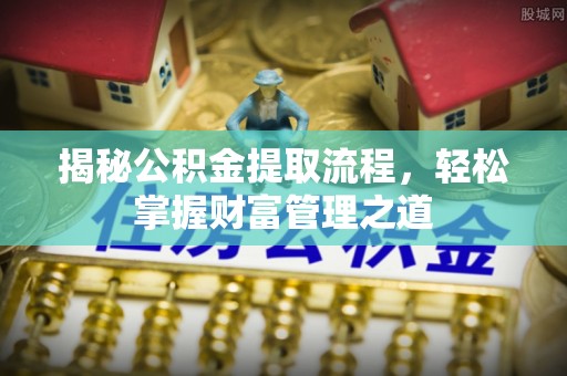 铁西揭秘公积金提取流程，轻松掌握财富管理之道