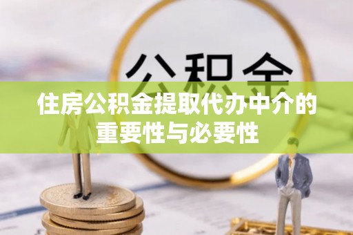 铁西住房公积金提取代办中介的重要性与必要性