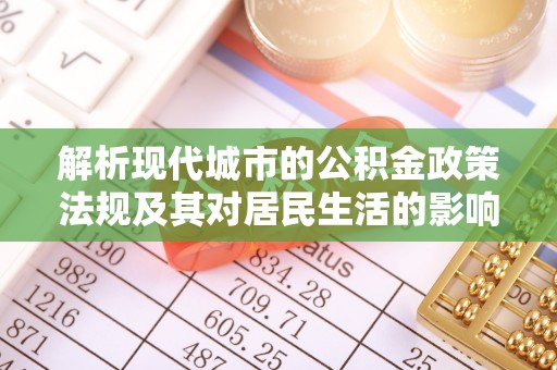 铁西解析现代城市的公积金政策法规及其对居民生活的影响