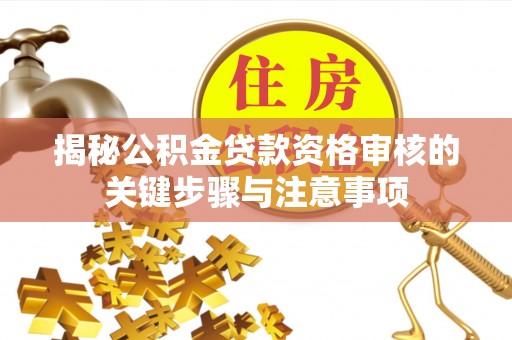 铁西揭秘公积金贷款资格审核的关键步骤与注意事项